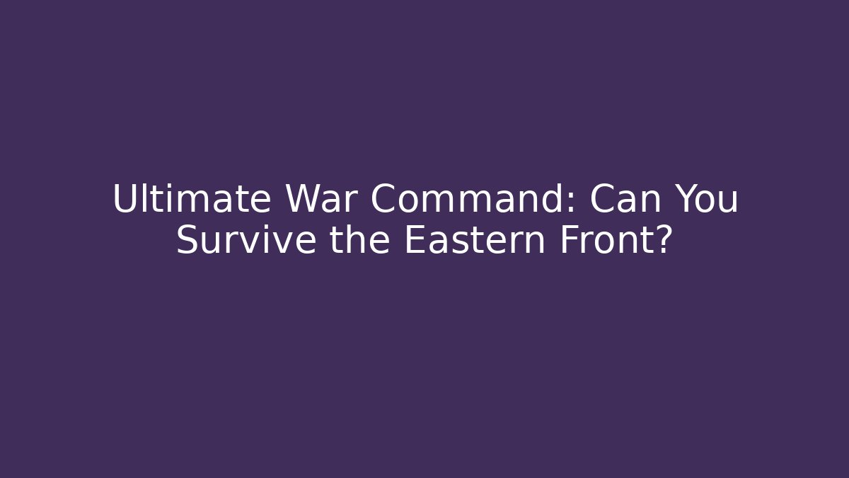 Ultimate War Command: Can You Survive the Eastern Front?