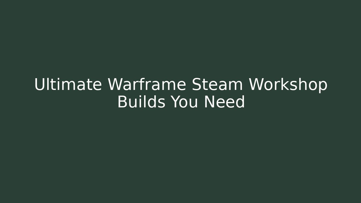 Ultimate Warframe Steam Workshop Builds You Need