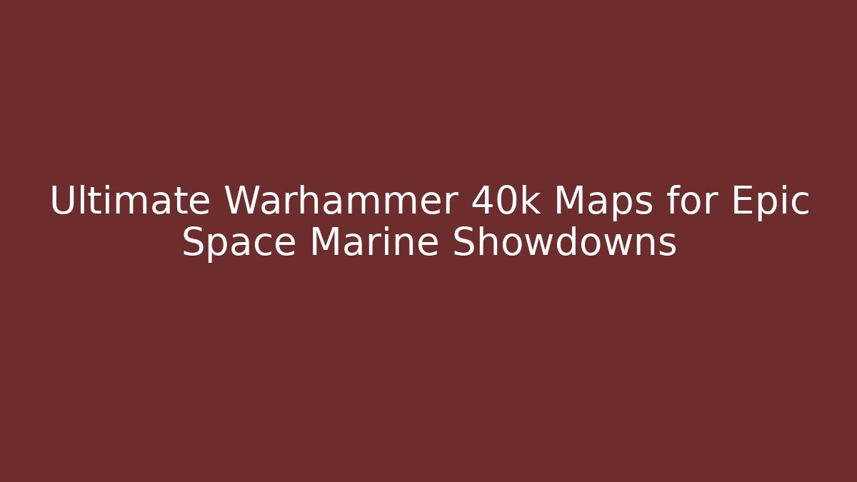 Ultimate Warhammer 40k Maps for Epic Space Marine Showdowns - Create More Assets