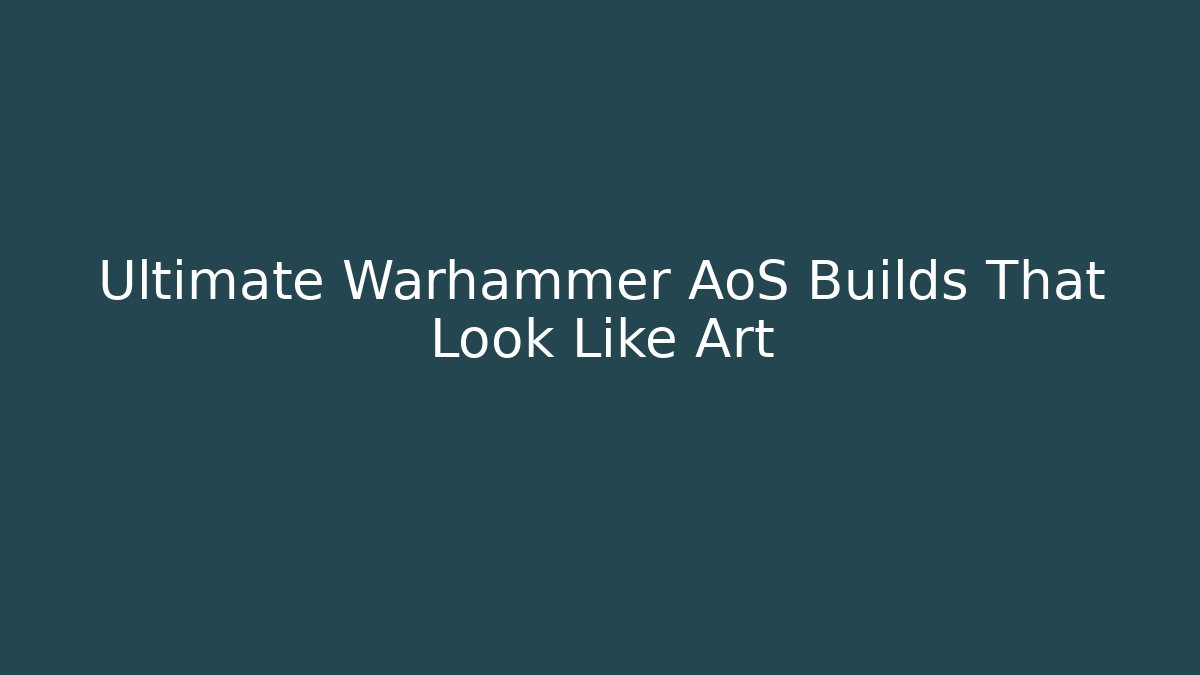 Ultimate Warhammer AoS Builds That Look Like Art