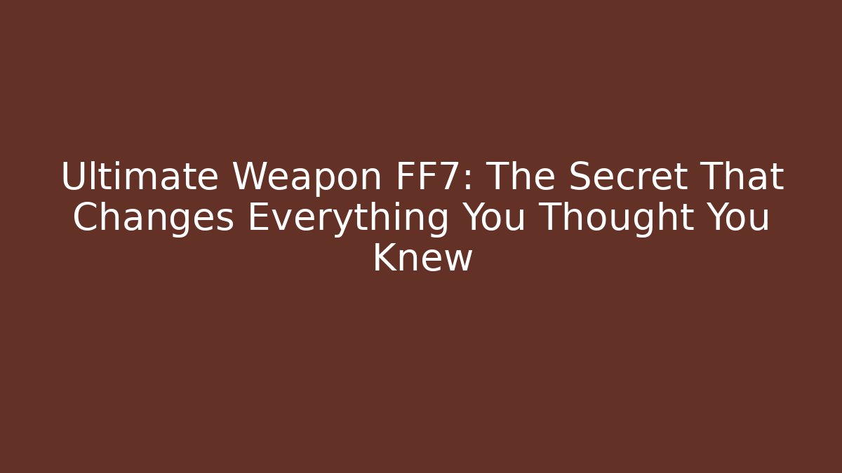 Ultimate Weapon FF7: The Secret That Changes Everything You Thought You Knew
