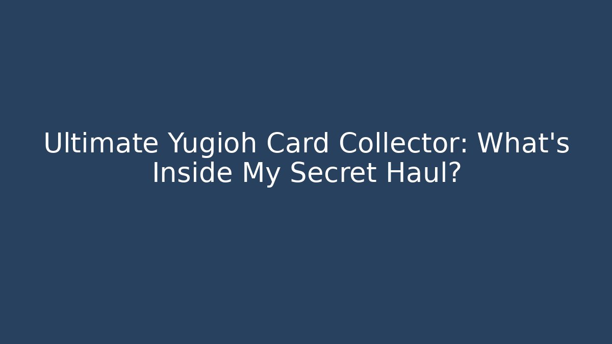 Ultimate Yugioh Card Collector: What’s Inside My Secret Haul?
