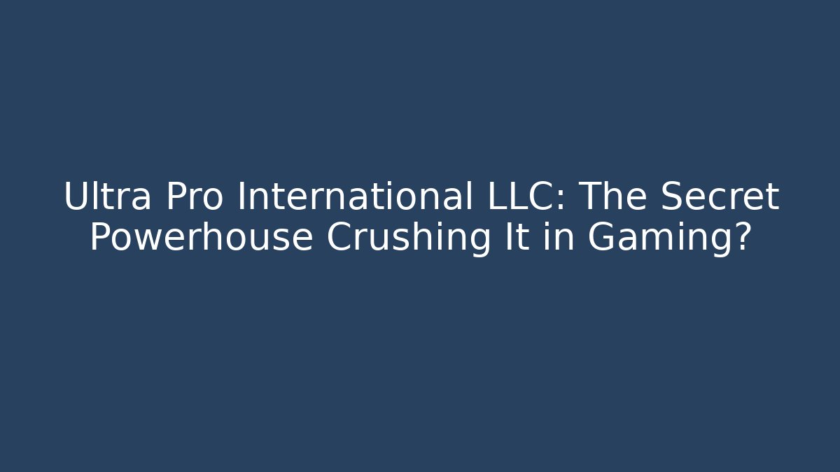 Ultra Pro International LLC: The Secret Powerhouse Crushing It in Gaming?