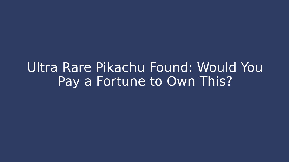 Ultra Rare Pikachu Found: Would You Pay a Fortune to Own This?