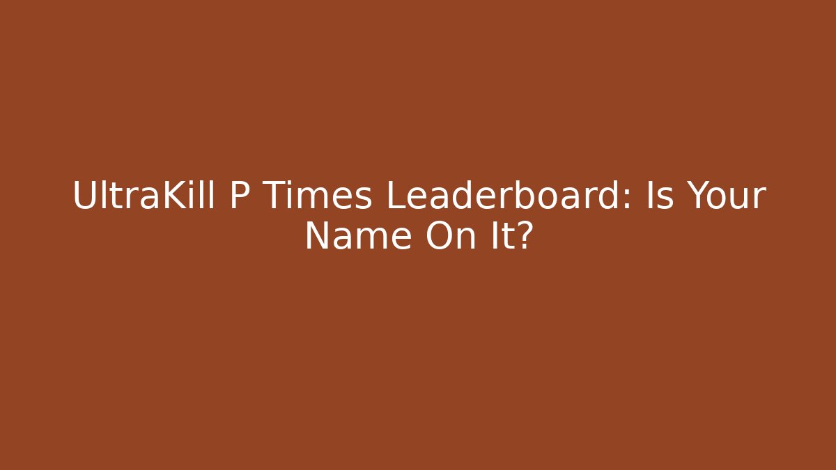 UltraKill P Times Leaderboard: Is Your Name On It?