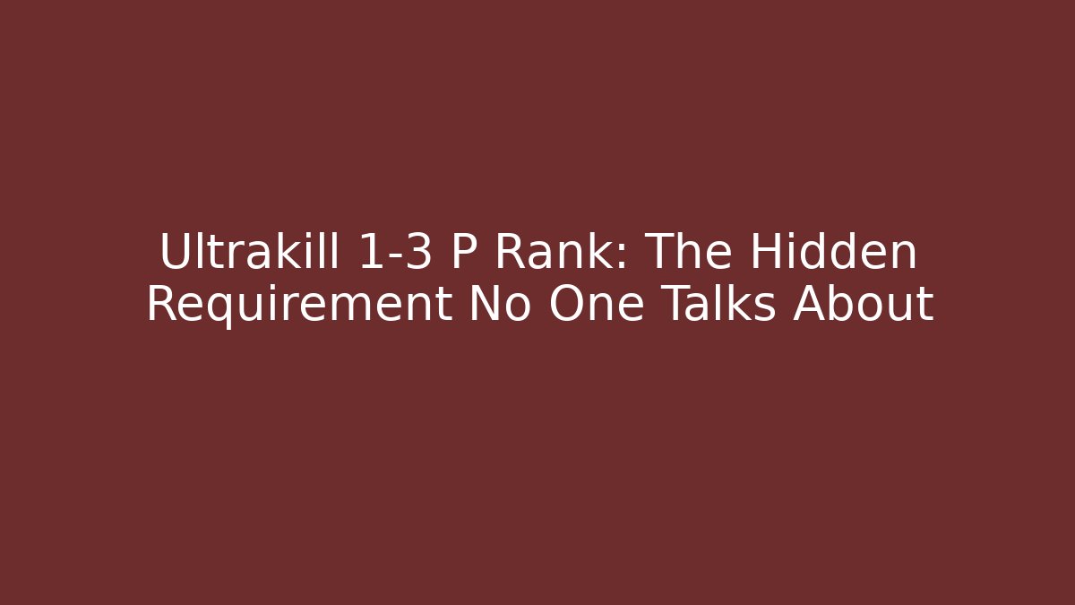 Ultrakill 1-3 P Rank: The Hidden Requirement No One Talks About