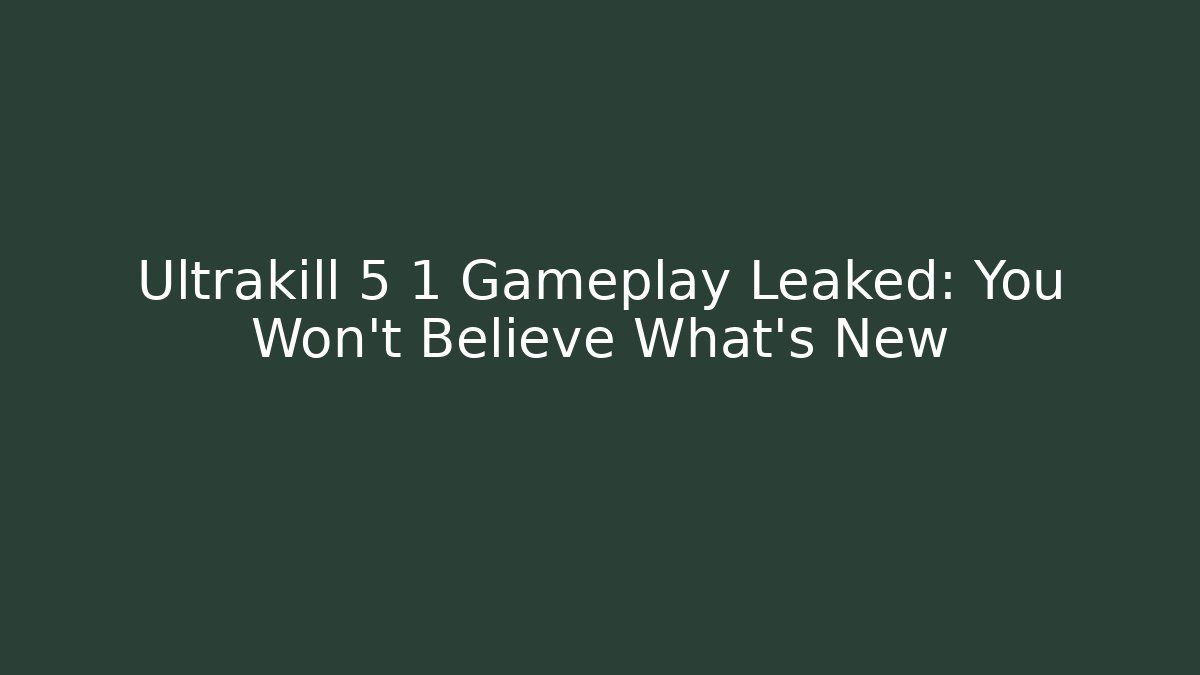 Ultrakill 5 1 Gameplay Leaked: You Won't Believe What's New
