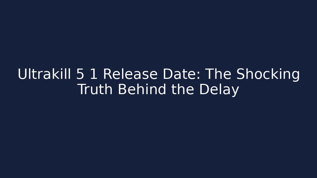Ultrakill 5 1 Release Date: The Shocking Truth Behind the Delay - Create More Assets