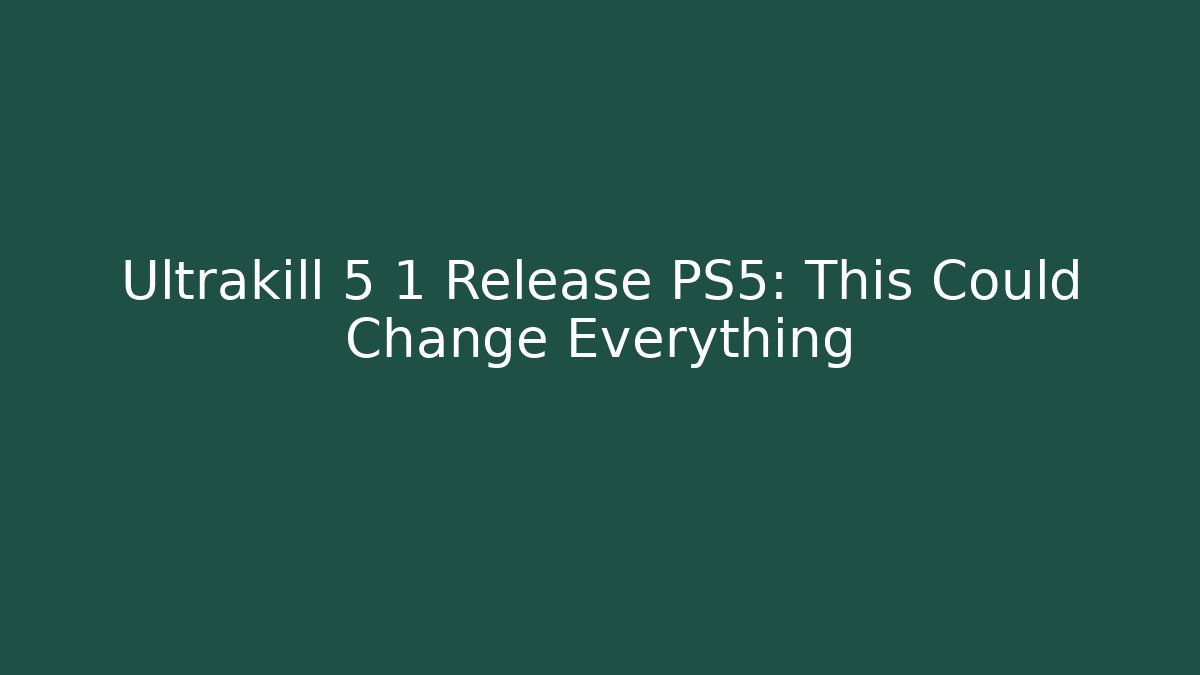 Ultrakill 5 1 Release PS5: This Could Change Everything - Create More Assets