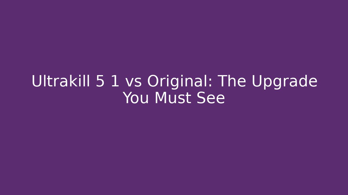 Ultrakill 5 1 vs Original: The Upgrade You Must See