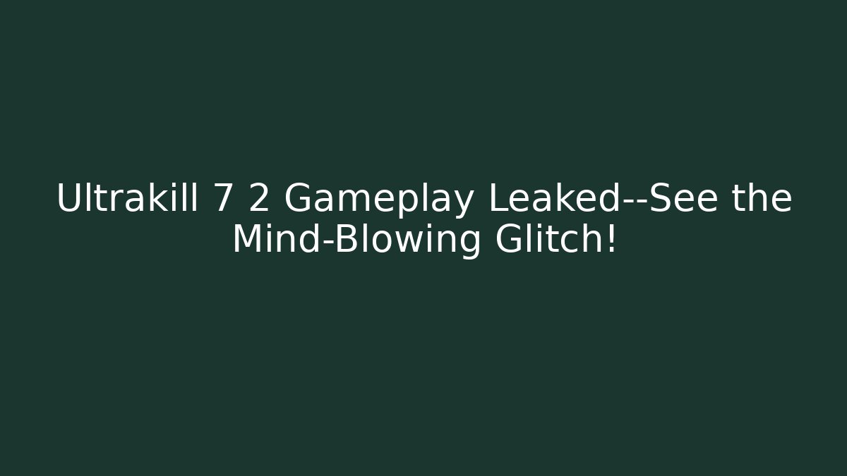 Ultrakill 7 2 Gameplay Leaked—See the Mind-Blowing Glitch!