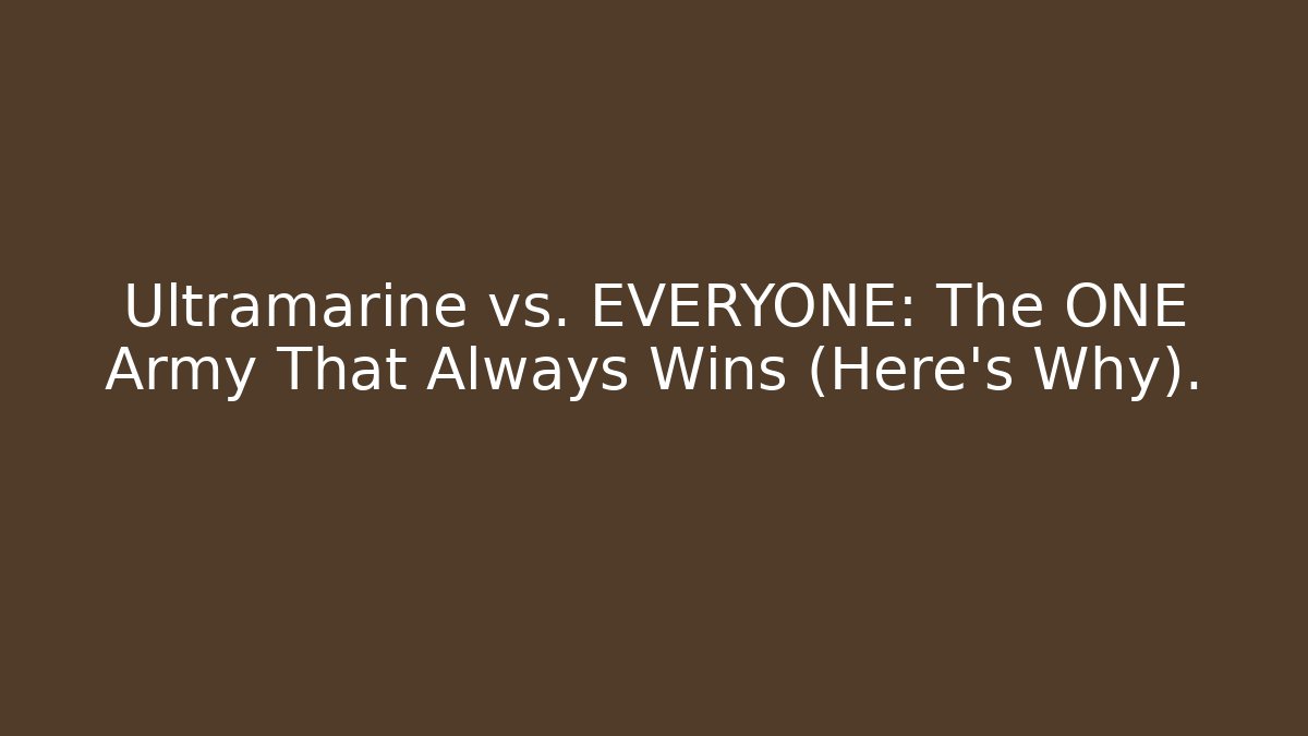 Ultramarine vs. EVERYONE: The ONE Army That Always Wins (Here's Why).