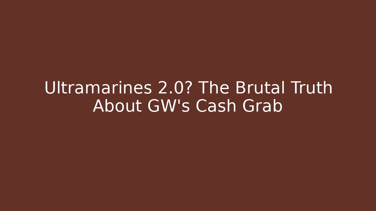 Ultramarines 2.0? The Brutal Truth About GW's Cash Grab