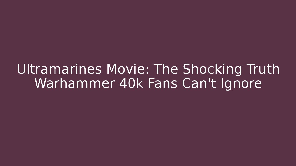 Ultramarines Movie: The Shocking Truth Warhammer 40k Fans Can't Ignore