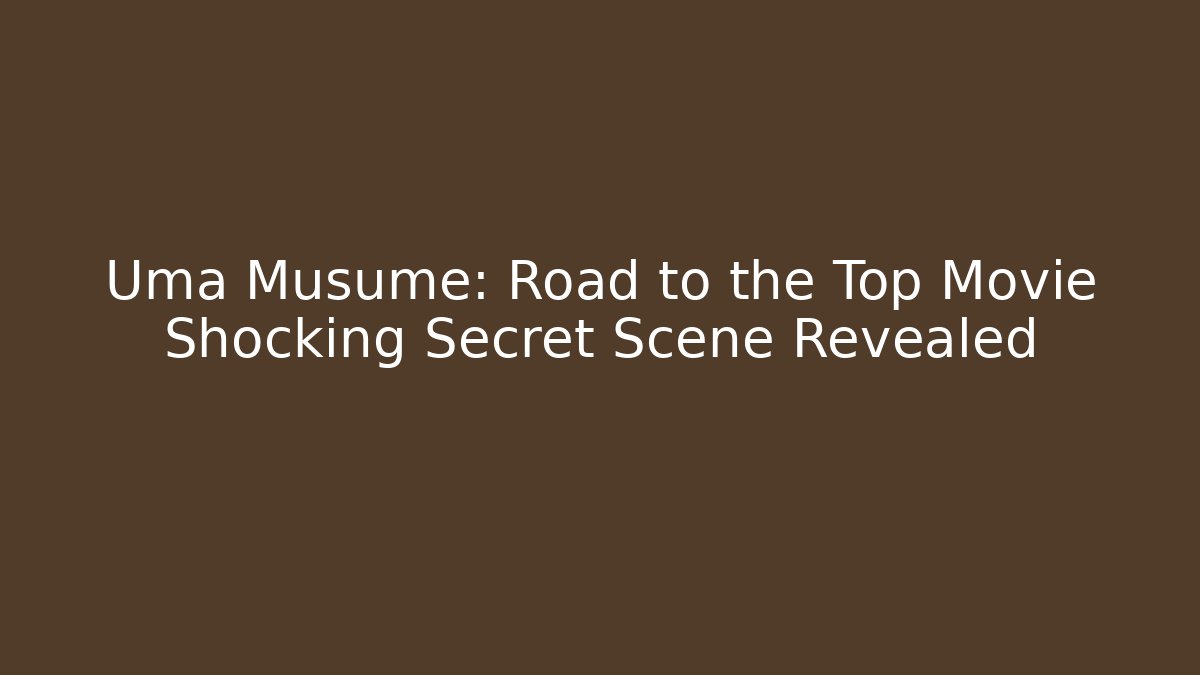 Uma Musume: Road to the Top Movie Shocking Secret Scene Revealed