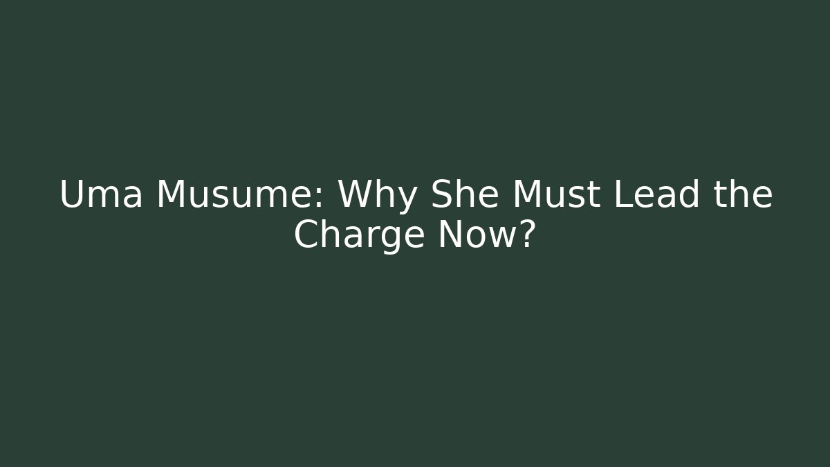 Uma Musume: Why She Must Lead the Charge Now?