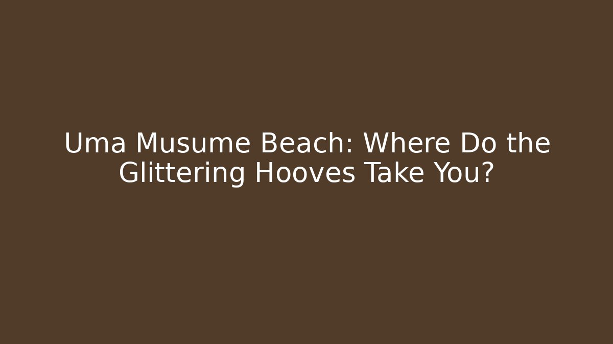 Uma Musume Beach: Where Do the Glittering Hooves Take You?