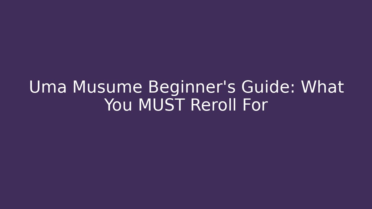 Uma Musume Beginner's Guide: What You MUST Reroll For