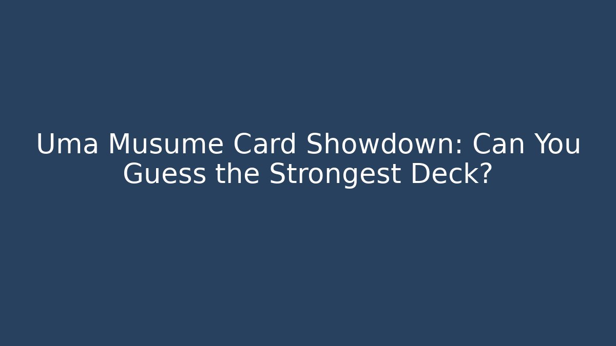 Uma Musume Card Showdown: Can You Guess the Strongest Deck?