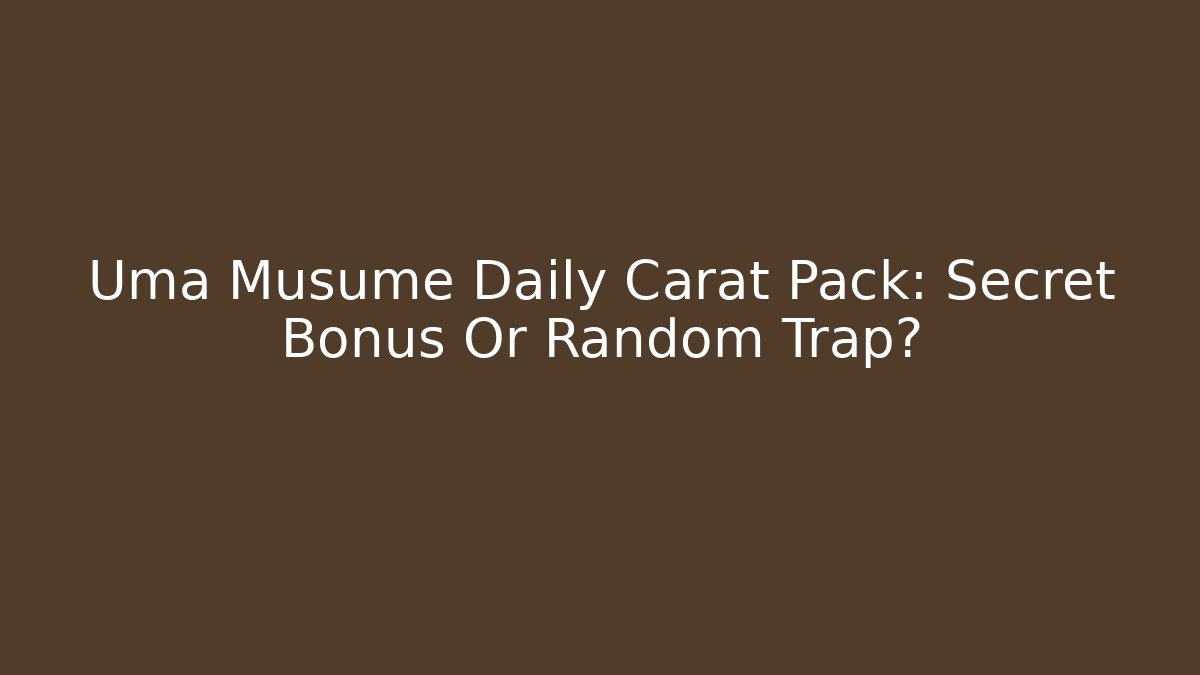Uma Musume Daily Carat Pack: Secret Bonus Or Random Trap?