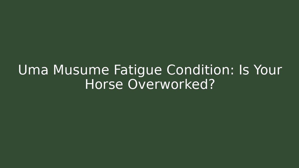 Uma Musume Fatigue Condition: Is Your Horse Overworked?