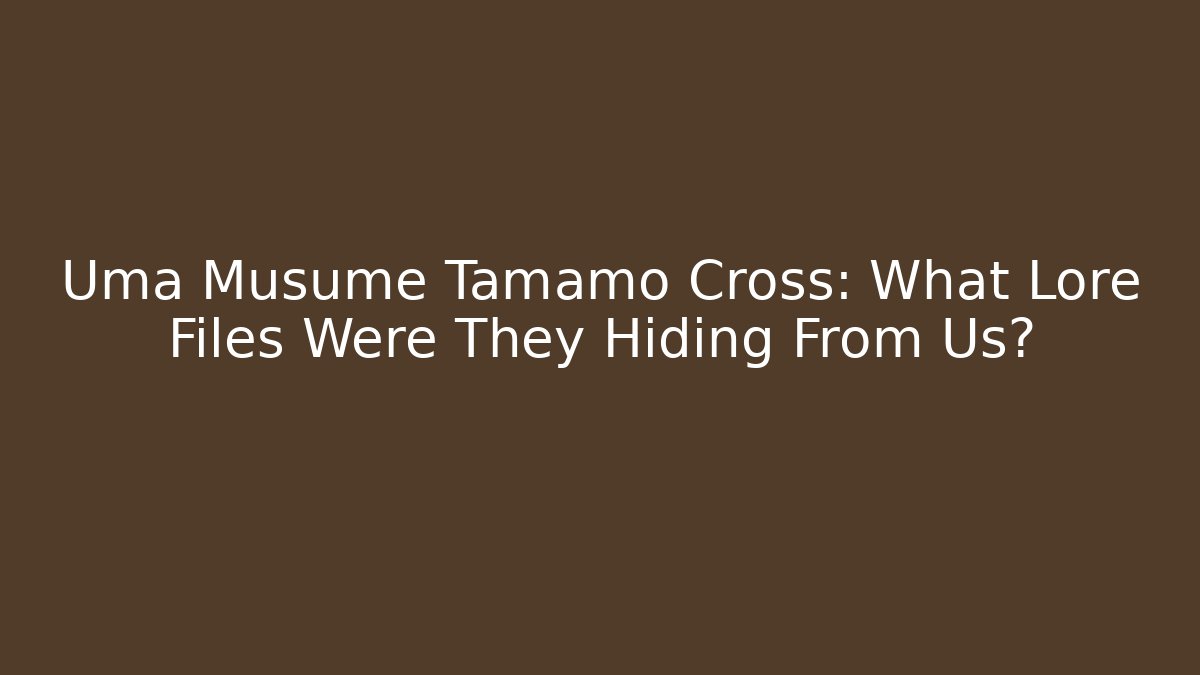 Uma Musume Tamamo Cross: What Lore Files Were They Hiding From Us?