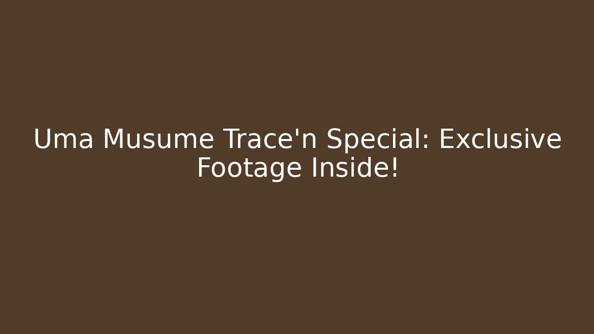 Uma Musume Trace'n Special: Exclusive Footage Inside!