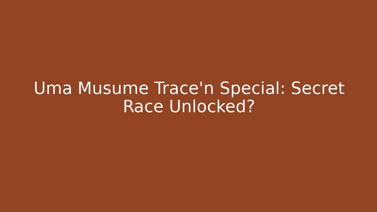 Uma Musume Trace'n Special: Secret Race Unlocked?