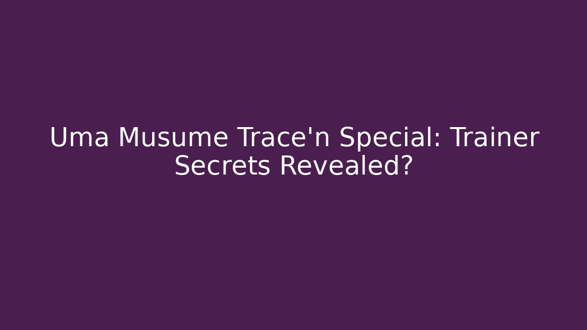 Uma Musume Trace'n Special: Trainer Secrets Revealed?