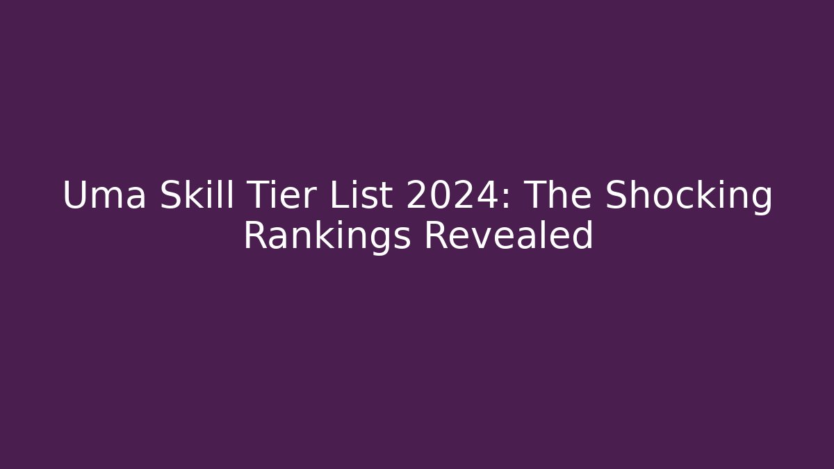 Uma Skill Tier List 2024: The Shocking Rankings Revealed