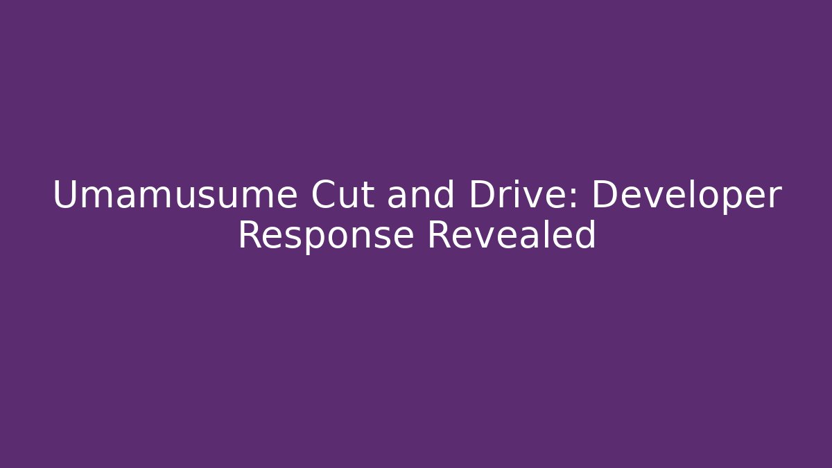 Umamusume Cut and Drive: Developer Response Revealed