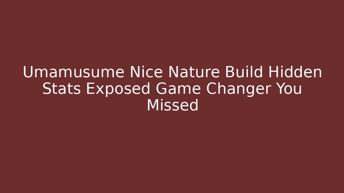 Umamusume Nice Nature Build Hidden Stats Exposed Game Changer You Missed