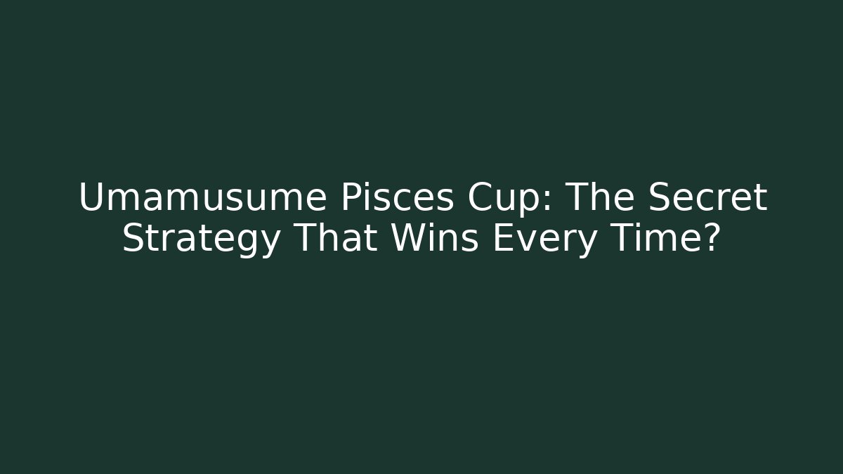 Umamusume Pisces Cup: The Secret Strategy That Wins Every Time?