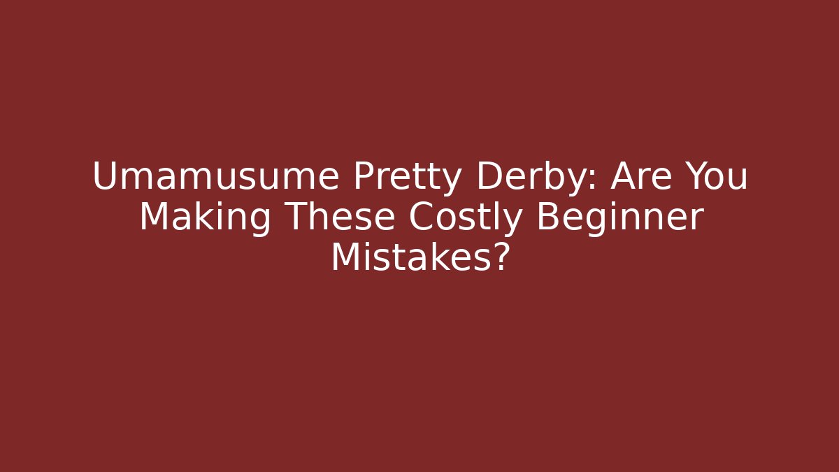 Umamusume Pretty Derby: Are You Making These Costly Beginner Mistakes?