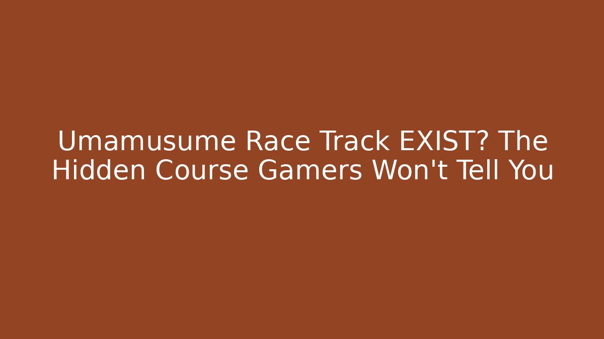 Umamusume Race Track EXIST? The Hidden Course Gamers Won't Tell You