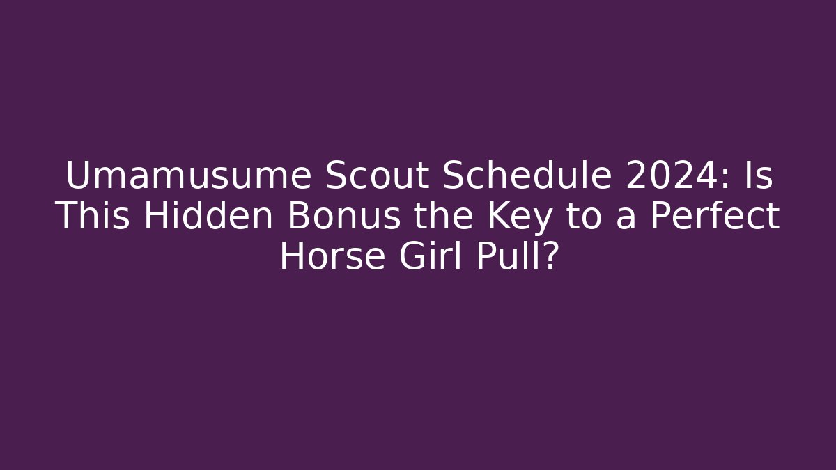 Umamusume Scout Schedule 2024: Is This Hidden Bonus the Key to a Perfect Horse Girl Pull?