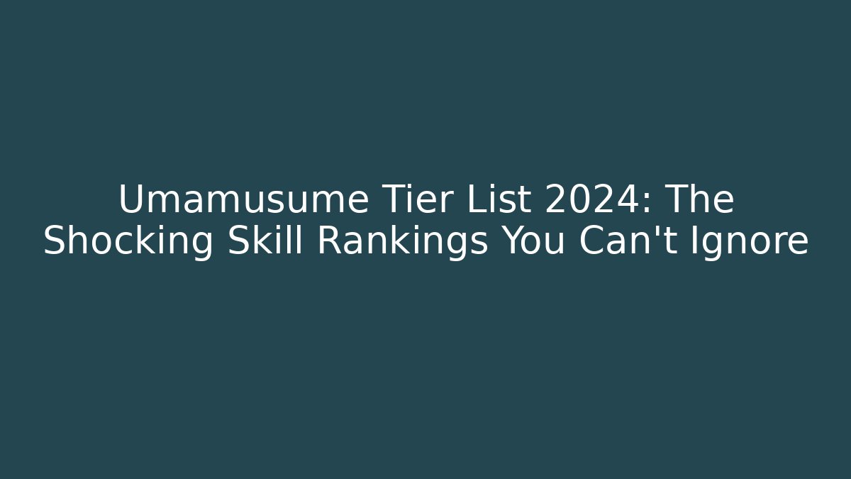 Umamusume Tier List 2024: The Shocking Skill Rankings You Can't Ignore