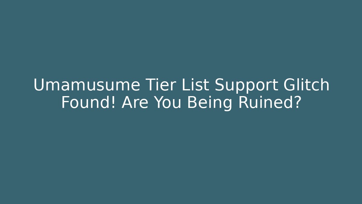 Umamusume Tier List Support Glitch Found! Are You Being Ruined?