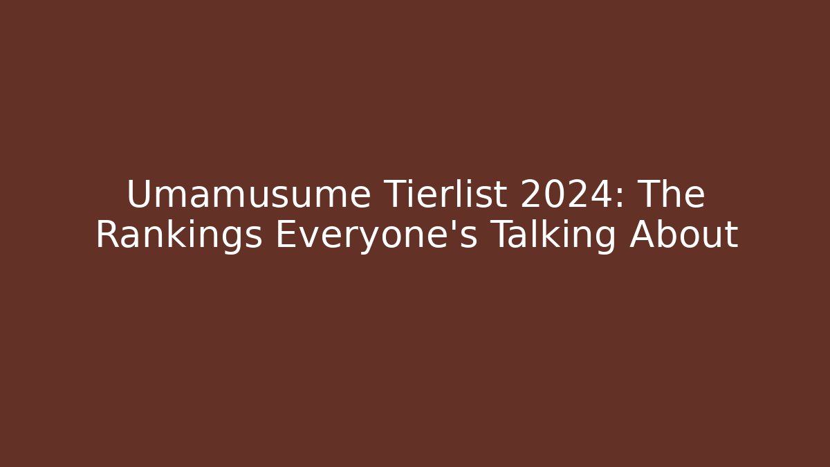 Umamusume Tierlist 2024: The Rankings Everyone's Talking About