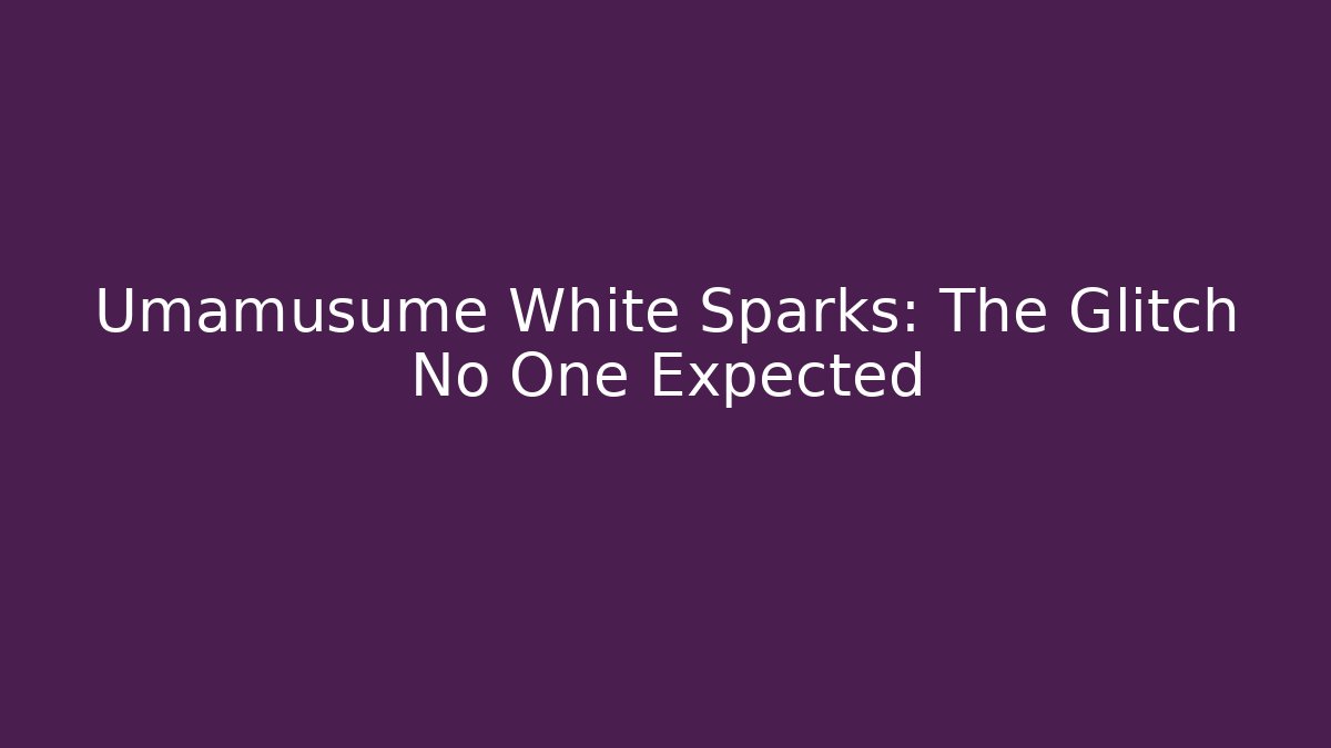 Umamusume White Sparks: The Glitch No One Expected