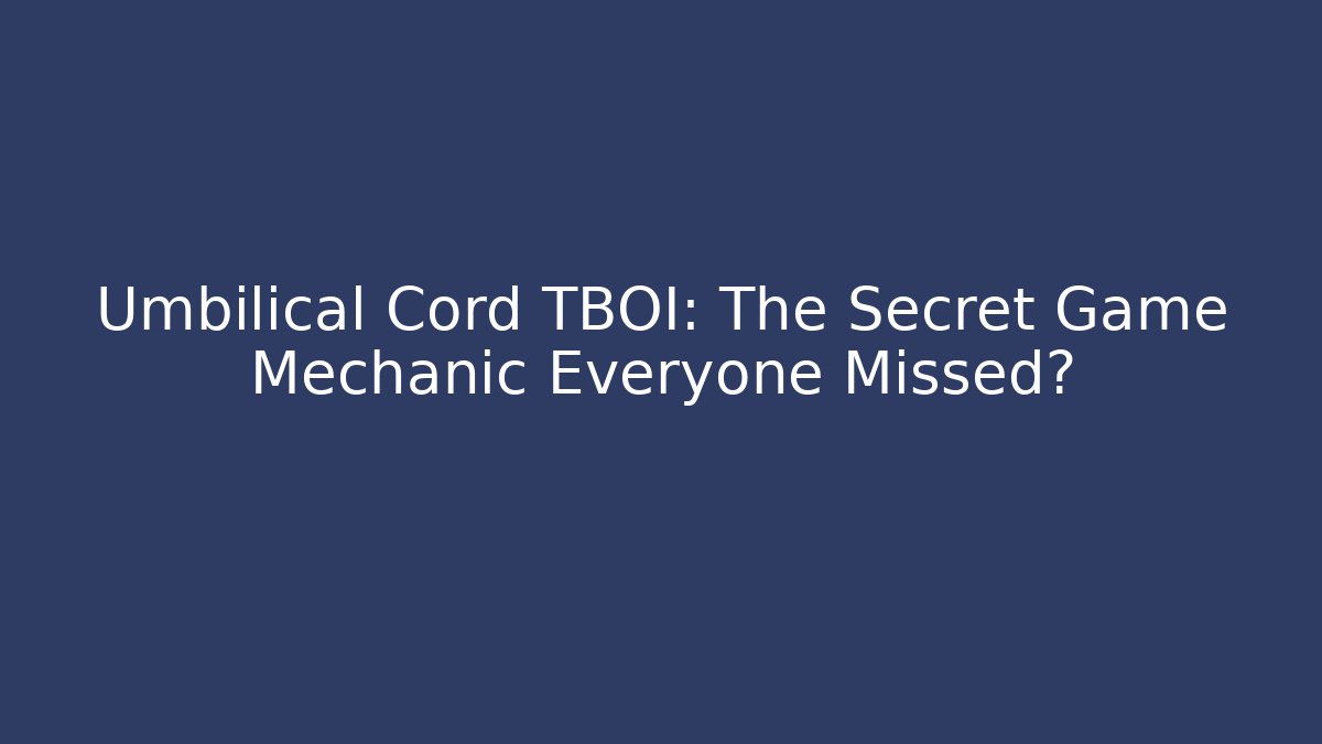 Umbilical Cord TBOI: The Secret Game Mechanic Everyone Missed?