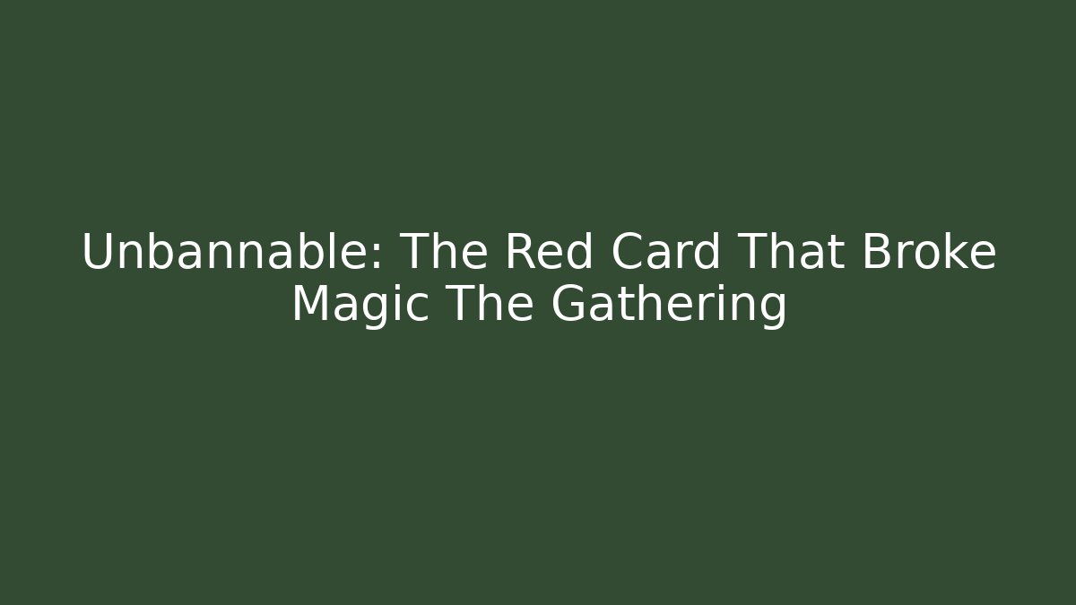 Unbannable: The Red Card That Broke Magic The Gathering