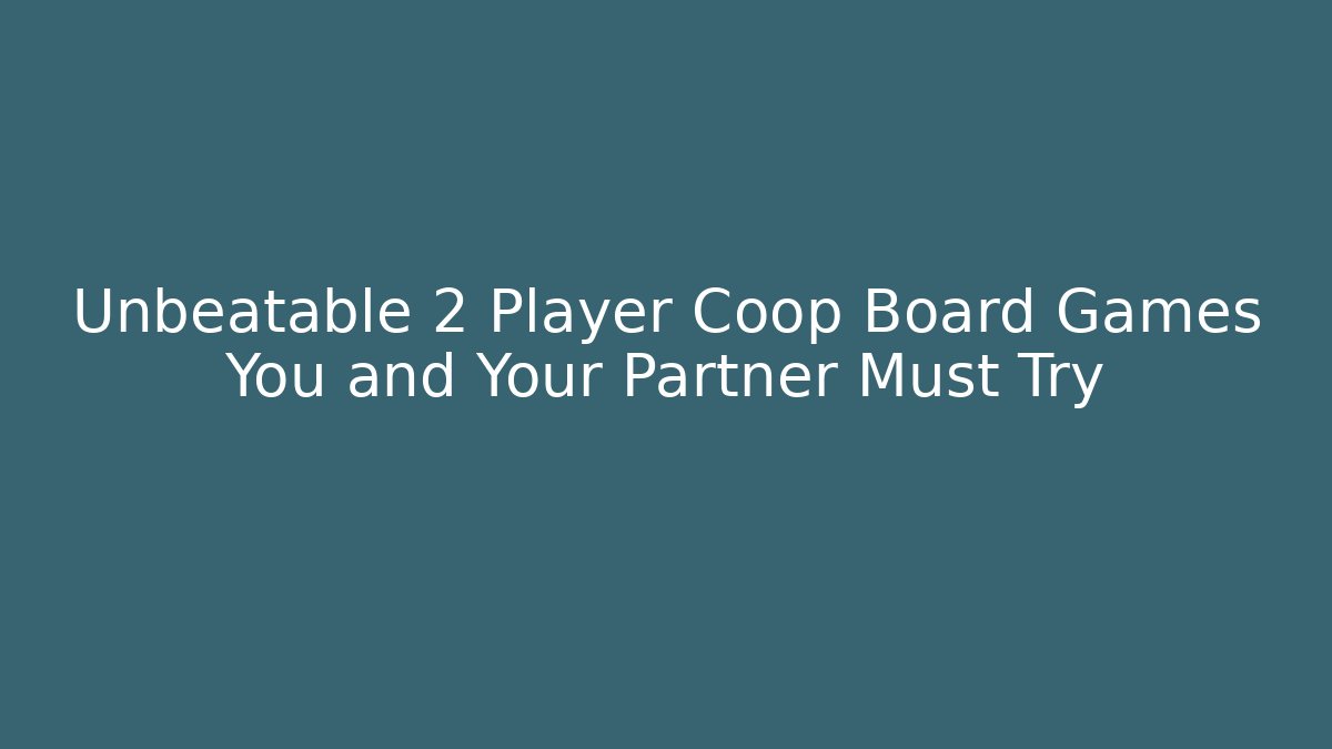 Unbeatable 2 Player Coop Board Games You and Your Partner Must Try