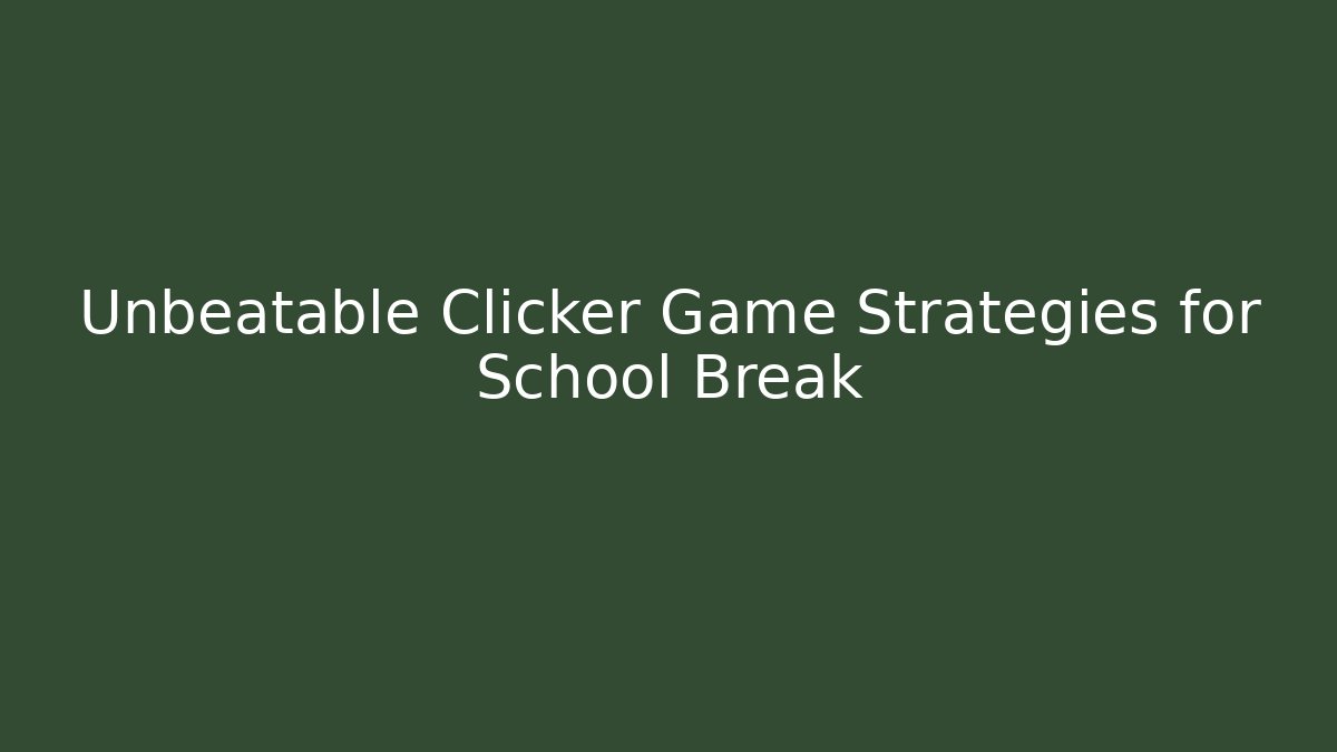 Unbeatable Clicker Game Strategies for School Break