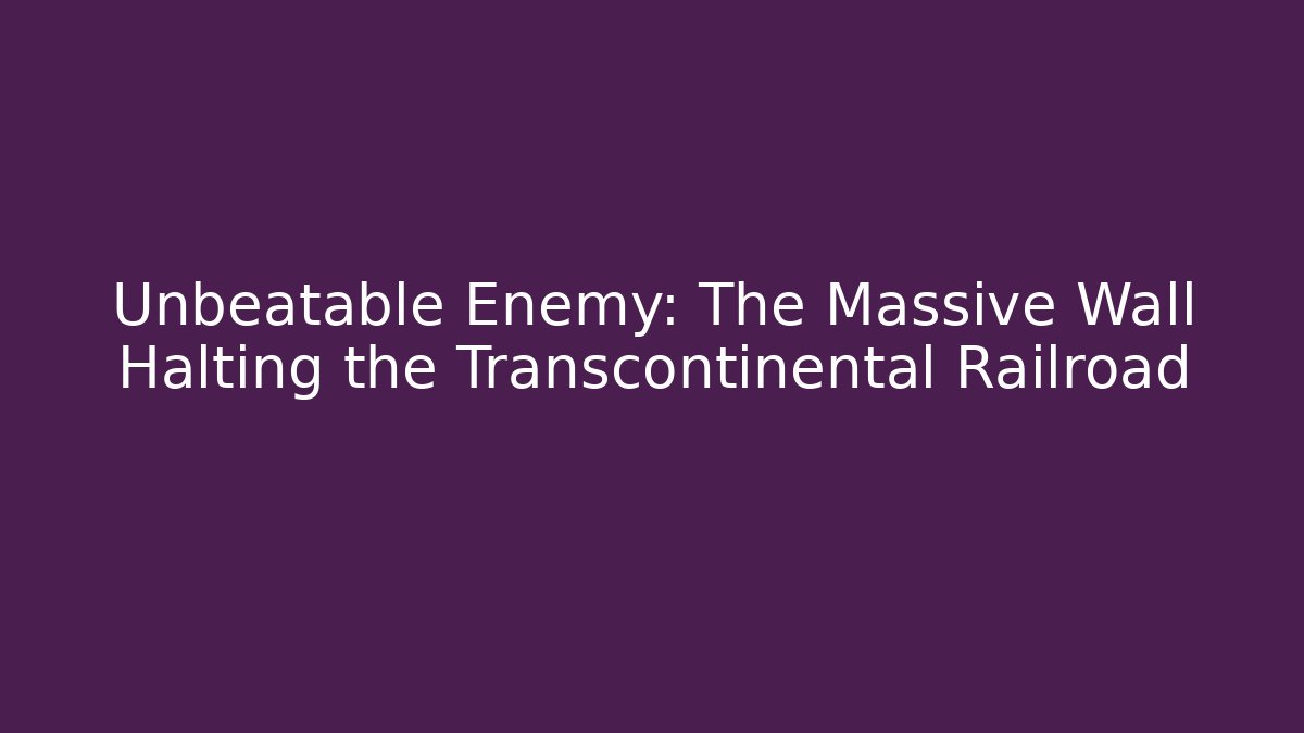 Unbeatable Enemy: The Massive Wall Halting the Transcontinental Railroad - Create More Assets