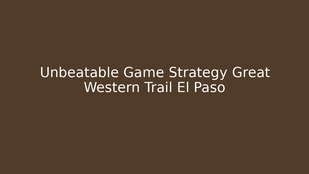 Unbeatable Game Strategy Great Western Trail El Paso