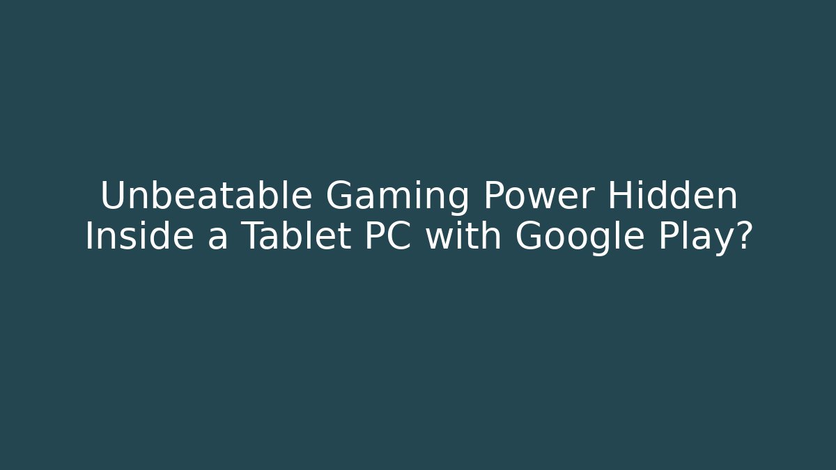 Unbeatable Gaming Power Hidden Inside a Tablet PC with Google Play?