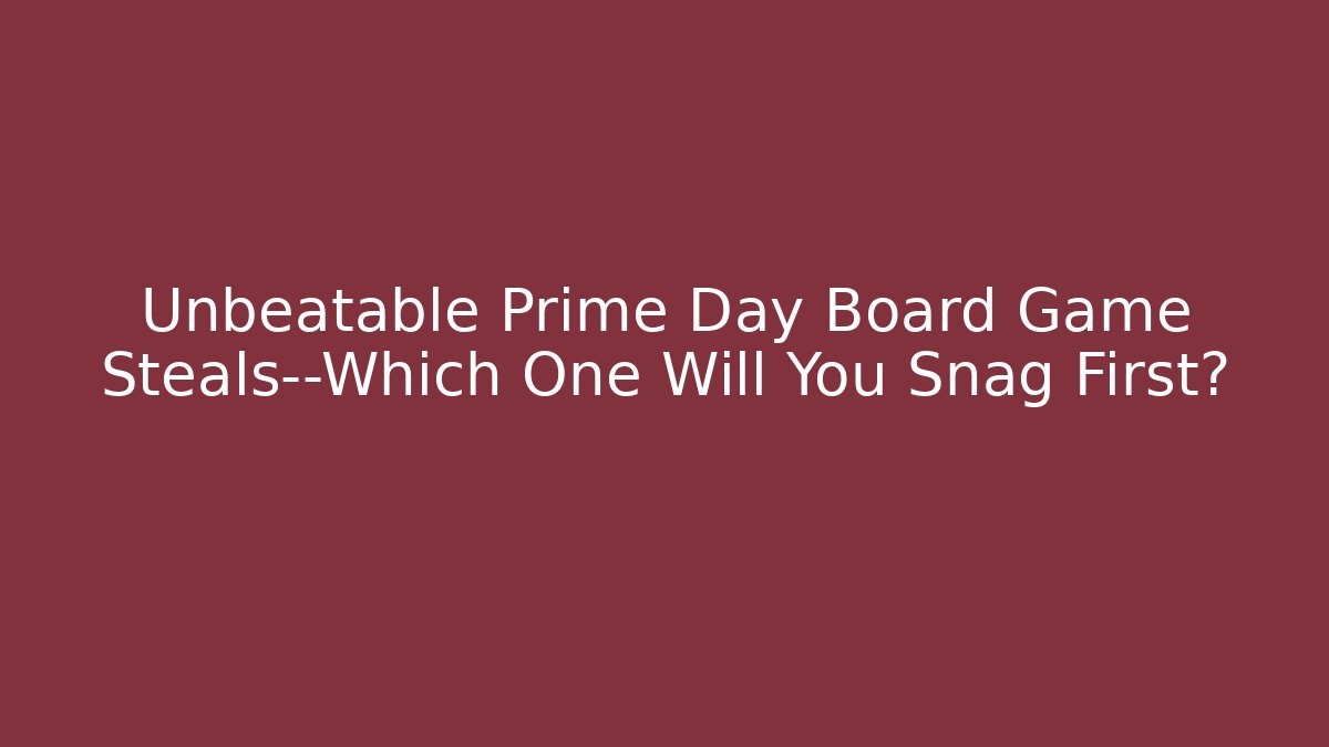 Unbeatable Prime Day Board Game Steals—Which One Will You Snag First?