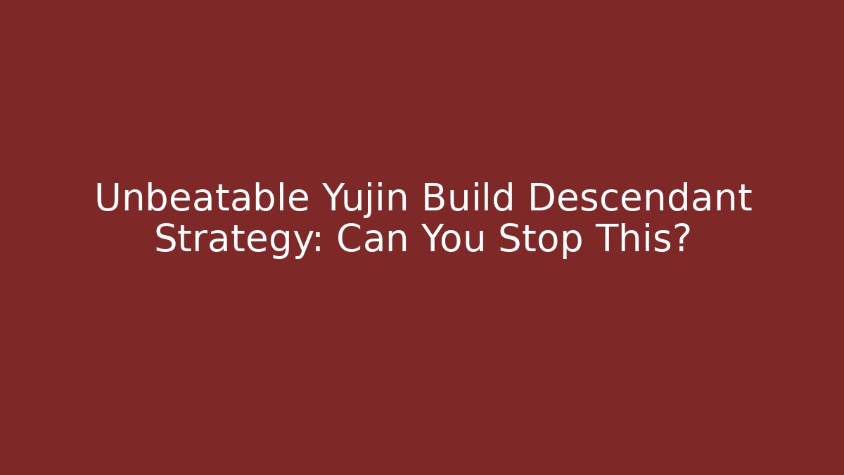 Unbeatable Yujin Build Descendant Strategy: Can You Stop This?