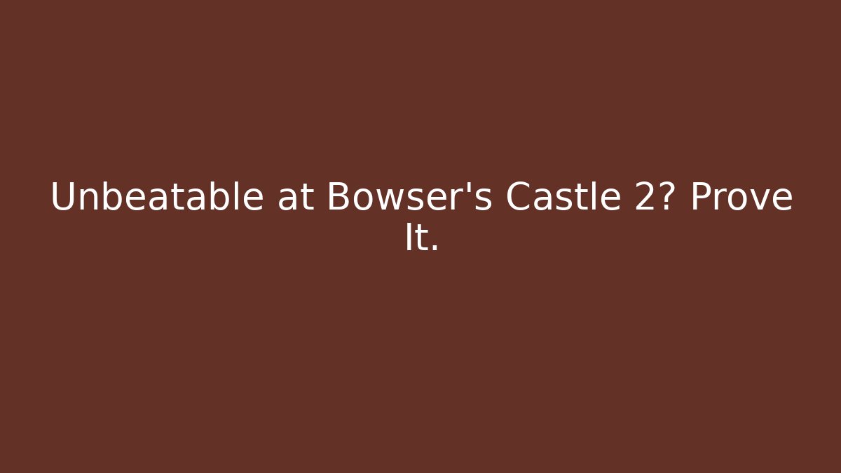 Unbeatable at Bowser's Castle 2? Prove It. - Create More Assets